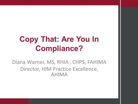 Copy That: Are You In Compliance? Diana Warner, MS, RHIA, CHPS, FAHIMA Director, HIM Practice Excellence, AHIMA.