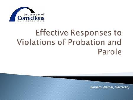 Bernard Warner, Secretary.  Over 7 million people in the US are under community supervision.  More than 50% of parolees and 37% of probationers fail.