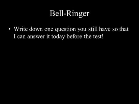 Bell-Ringer Write down one question you still have so that I can answer it today before the test!