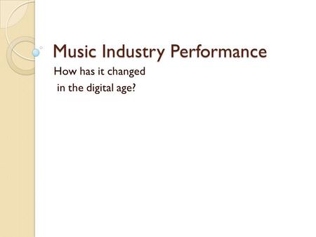 Music Industry Performance How has it changed in the digital age?