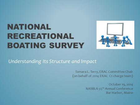 NATIONAL RECREATIONAL BOATING SURVEY Understanding Its Structure and Impact Tamara L. Terry, ERAC Committee Chair (on behalf of 2014 ERAC C1 charge team)