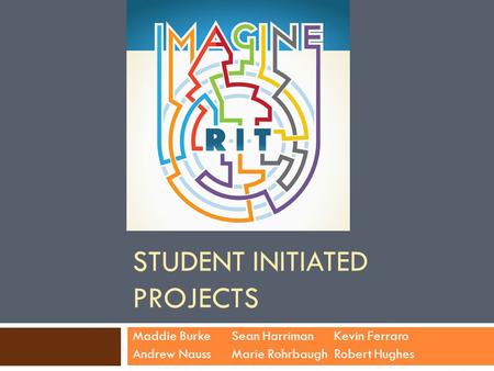 STUDENT INITIATED PROJECTS Maddie BurkeSean Harriman Kevin Ferraro Andrew NaussMarie Rohrbaugh Robert Hughes.