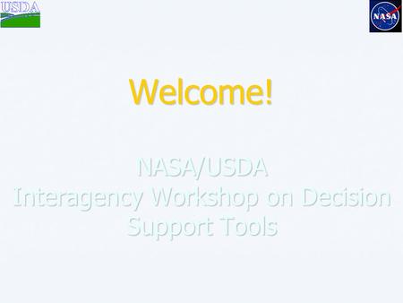 Welcome! NASA/USDA Interagency Workshop on Decision Support Tools.