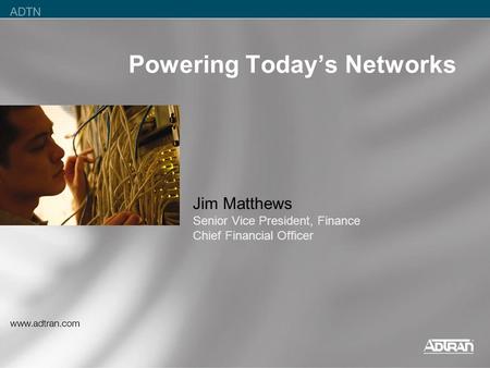 Powering Today’s Networks Jim Matthews Senior Vice President, Finance Chief Financial Officer.