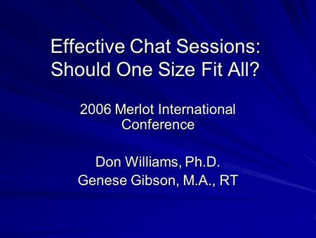 Effective Chat Sessions: Should One Size Fit All? 2006 Merlot International Conference Don Williams, Ph.D. Genese Gibson, M.A., RT.