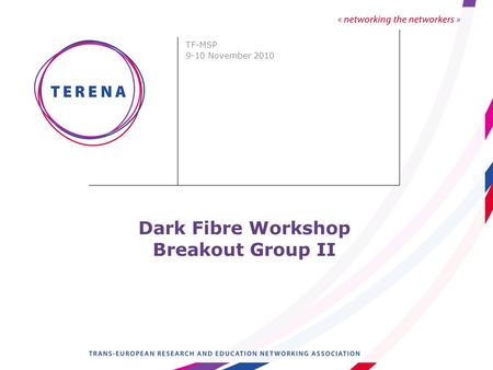 Dark Fibre Workshop Breakout Group II TF-MSP 9-10 November 2010.