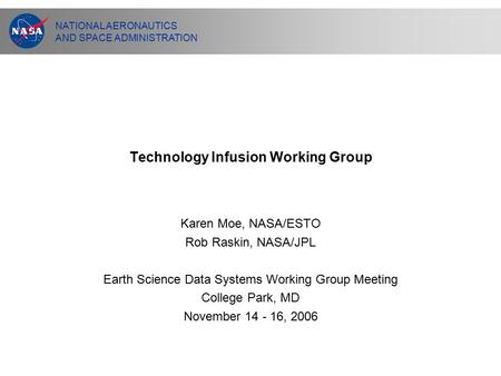 NATIONAL AERONAUTICS AND SPACE ADMINISTRATION Technology Infusion Working Group Karen Moe, NASA/ESTO Rob Raskin, NASA/JPL Earth Science Data Systems Working.