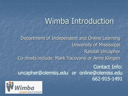 Wimba Introduction Department of Independent and Online Learning University of Mississippi Randall Uncapher Co–hosts include: Mark Yacovone or Anne Klingen.