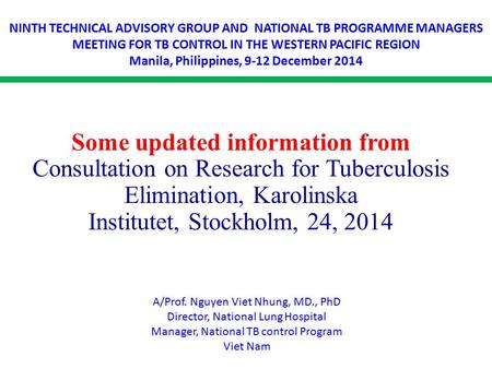 Some updated information from Consultation on Research for Tuberculosis Elimination, Karolinska Institutet, Stockholm, 24, 2014 A/Prof. Nguyen Viet Nhung,