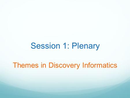 Session 1: Plenary Themes in Discovery Informatics.