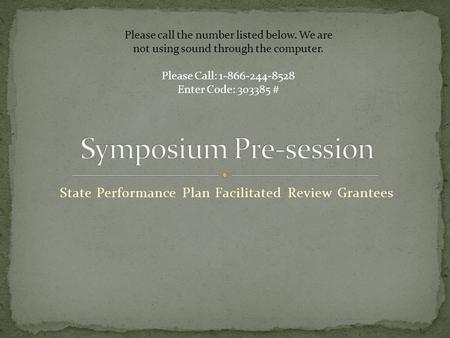 State Performance Plan Facilitated Review Grantees Please call the number listed below. We are not using sound through the computer. Please Call: 1-866-244-8528.