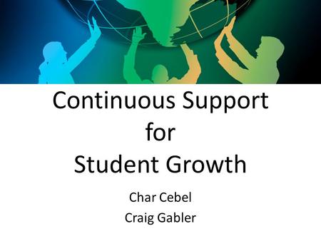 Continuous Support for Student Growth Char Cebel Craig Gabler.