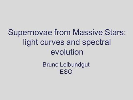 Supernovae from Massive Stars: light curves and spectral evolution Bruno Leibundgut ESO.