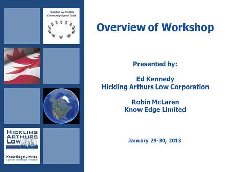 Canadian Geomatics Community Round Table Know Edge Limited Location Information Innovation Overview of Workshop Presented by: Ed Kennedy Hickling Arthurs.