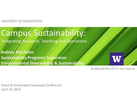 Sustainability: It’s in our nature. UNIVERSITY of WASHINGTON Campus Sustainability: Integrating Research, Teaching and Operations Aubrey Batchelor Sustainability.