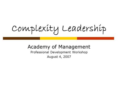 Complexity Leadership Academy of Management Professional Development Workshop August 4, 2007.