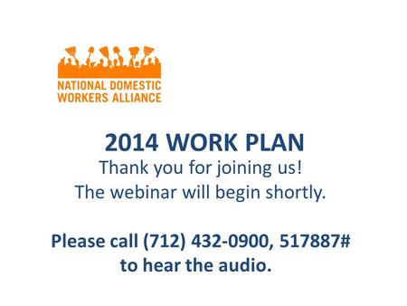 2014 WORK PLAN Thank you for joining us! The webinar will begin shortly. Please call (712) 432-0900, 517887# to hear the audio.