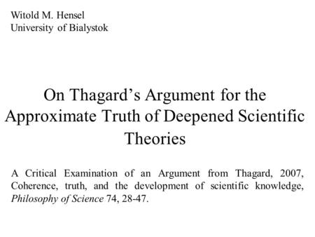 On Thagard’s Argument for the Approximate Truth of Deepened Scientific Theories Witold M. Hensel University of Bialystok A Critical Examination of an.