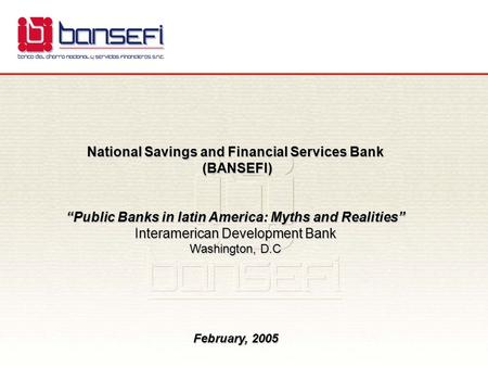 National Savings and Financial Services Bank (BANSEFI) (BANSEFI) “Public Banks in latin America: Myths and Realities” Interamerican Development Bank Washington,