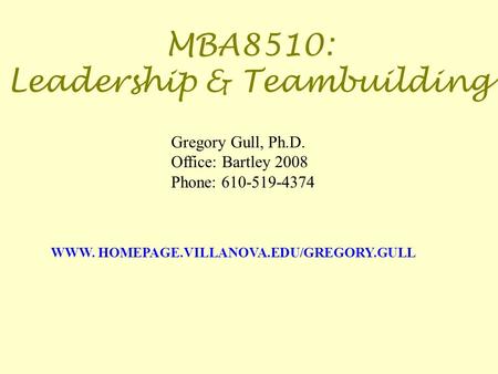 MBA8510: Leadership & Teambuilding WWW. HOMEPAGE.VILLANOVA.EDU/GREGORY.GULL Gregory Gull, Ph.D. Office: Bartley 2008 Phone: 610-519-4374.