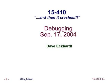 15-410, F’04 - 1 - Debugging Sep. 17, 2004 Dave Eckhardt L08a_Debug 15-410 “...and then it crashes!!!”