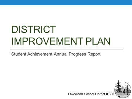 DISTRICT IMPROVEMENT PLAN Student Achievement Annual Progress Report Lakewood School District # 306.