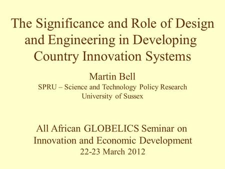 All African GLOBELICS Seminar on Innovation and Economic Development 22-23 March 2012 The Significance and Role of Design and Engineering in Developing.