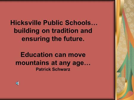 Hicksville Public Schools… building on tradition and ensuring the future. Education can move mountains at any age… Patrick Schwarz.