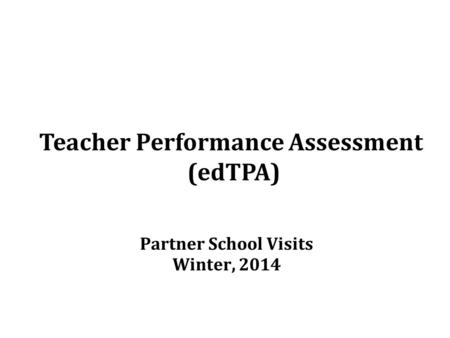 Teacher Performance Assessment (edTPA) Partner School Visits Winter, 2014.