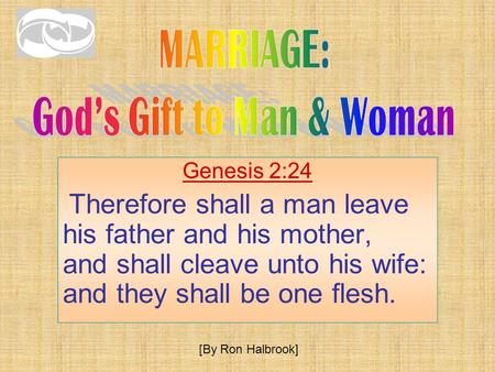 Genesis 2:24 Therefore shall a man leave his father and his mother, and shall cleave unto his wife: and they shall be one flesh. [By Ron Halbrook]