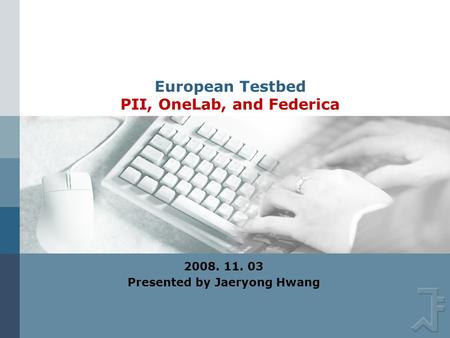 European Testbed PII, OneLab, and Federica 2008. 11. 03 Presented by Jaeryong Hwang.