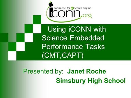 Using iCONN with Science Embedded Performance Tasks (CMT,CAPT) Presented by: Janet Roche Simsbury High School.