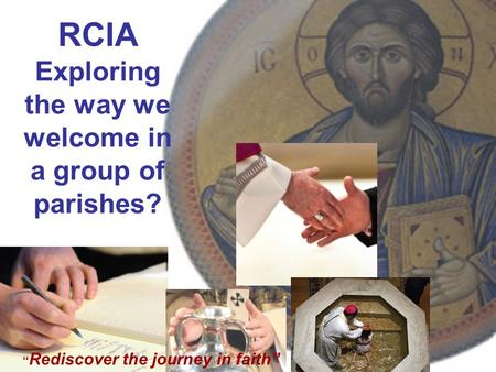 RCIA Exploring the way we welcome in a group of parishes? “ Rediscover the journey in faith”