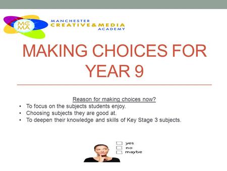 MAKING CHOICES FOR YEAR 9 Reason for making choices now? To focus on the subjects students enjoy. Choosing subjects they are good at. To deepen their knowledge.