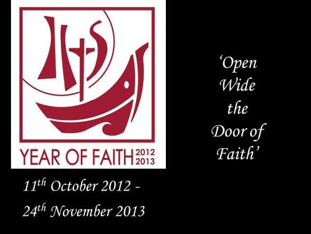 ‘Open Wide the Door of Faith’ 11 th October 2012 - 24 th November 2013.