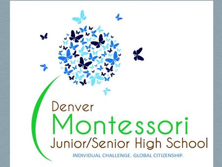 DMHS Mission Denver Montessori Junior/Senior High School will combine Montessori best practices with current research on adolescent brain development.