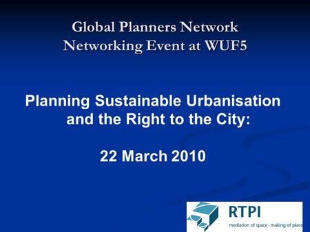 Global Planners Network Networking Event at WUF5 Planning Sustainable Urbanisation and the Right to the City: 22 March 2010.