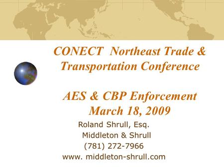 CONECT Northeast Trade & Transportation Conference AES & CBP Enforcement March 18, 2009 Roland Shrull, Esq. Middleton & Shrull (781) 272-7966 www. middleton-shrull.com.