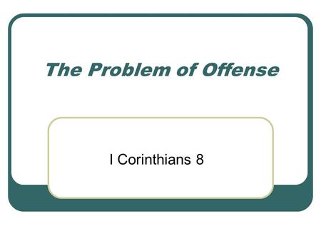 The Problem of Offense I Corinthians 8.