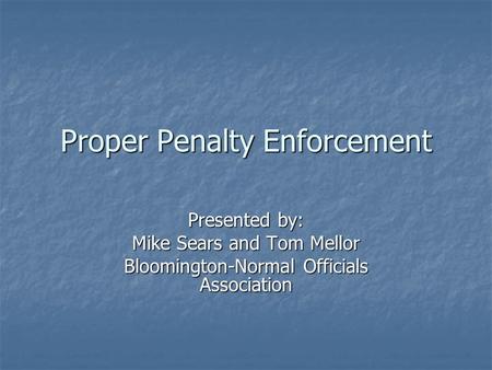 Proper Penalty Enforcement Presented by: Mike Sears and Tom Mellor Bloomington-Normal Officials Association.