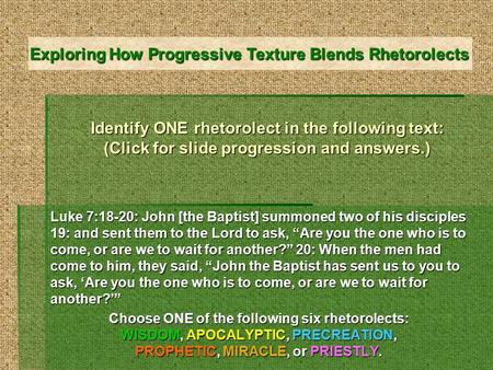 Identify ONE rhetorolect in the following text: (Click for slide progression and answers.) Luke 7:18-20: John [the Baptist] summoned two of his disciples.