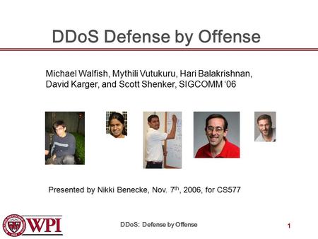 DDoS: Defense by Offense 1 DDoS Defense by Offense Michael Walfish, Mythili Vutukuru, Hari Balakrishnan, David Karger, and Scott Shenker, SIGCOMM ‘06 Presented.