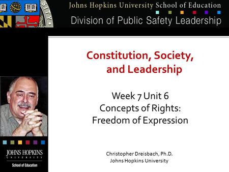 Constitution, Society, and Leadership Week 7 Unit 6 Concepts of Rights: Freedom of Expression Christopher Dreisbach, Ph.D. Johns Hopkins University.