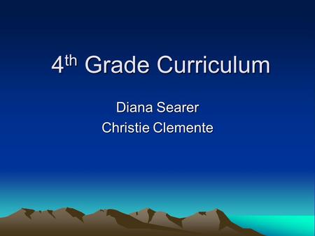 4 th Grade Curriculum 4 th Grade Curriculum Diana Searer Christie Clemente.