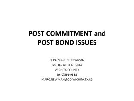 POST COMMITMENT and POST BOND ISSUES HON. MARC H. NEWMAN JUSTICE OF THE PEACE WICHITA COUNTY (940)592-9388