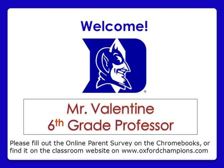 Welcome! Please fill out the Online Parent Survey on the Chromebooks, or find it on the classroom website on www.oxfordchampions.com.