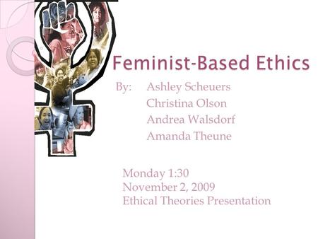 Feminist-Based Ethics By: Ashley Scheuers Christina Olson Andrea Walsdorf Amanda Theune Monday 1:30 November 2, 2009 Ethical Theories Presentation.