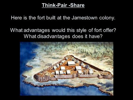 1.) 2.) 3.) 4.) 5.) 6.) 7.) 8.) 9.) 10.) 11.) 12.) 13.) Think-Pair -Share Here is the fort built at the Jamestown colony. What advantages would this style.