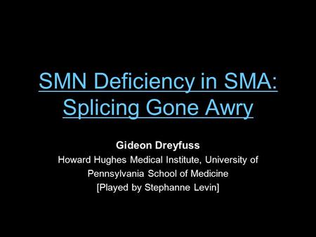 SMN Deficiency in SMA: Splicing Gone Awry Gideon Dreyfuss Howard Hughes Medical Institute, University of Pennsylvania School of Medicine [Played by Stephanne.