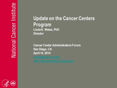 Update on the Cancer Centers Program Linda K. Weiss, PhD Director Cancer Center Administrators Forum San Diego, CA April 14, 2014